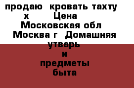  продаю  кровать-тахту 1.50х 2.0 › Цена ­ 5 000 - Московская обл., Москва г. Домашняя утварь и предметы быта » Интерьер   . Московская обл.,Москва г.